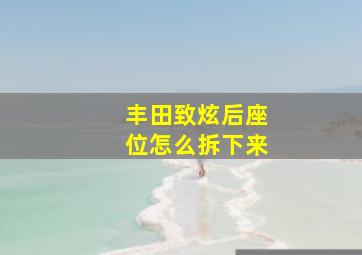 丰田致炫后座位怎么拆下来