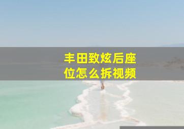 丰田致炫后座位怎么拆视频