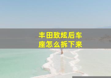 丰田致炫后车座怎么拆下来