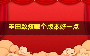 丰田致炫哪个版本好一点