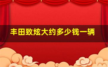 丰田致炫大约多少钱一辆