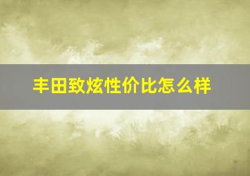 丰田致炫性价比怎么样