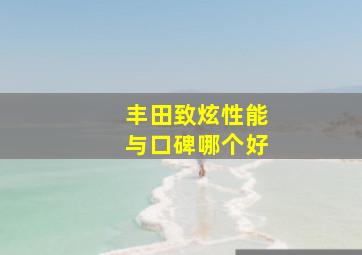 丰田致炫性能与口碑哪个好