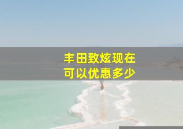 丰田致炫现在可以优惠多少