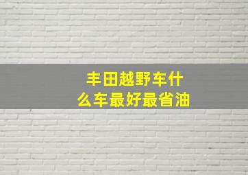 丰田越野车什么车最好最省油