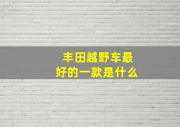 丰田越野车最好的一款是什么