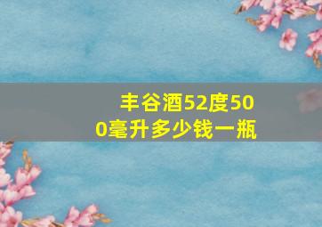 丰谷酒52度500毫升多少钱一瓶