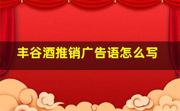 丰谷酒推销广告语怎么写