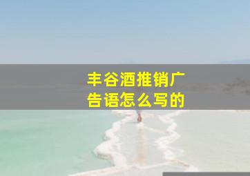 丰谷酒推销广告语怎么写的