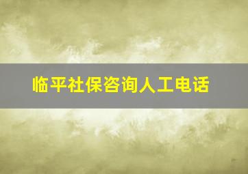 临平社保咨询人工电话