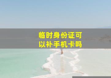 临时身份证可以补手机卡吗