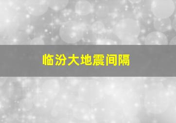 临汾大地震间隔