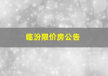 临汾限价房公告