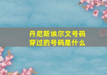 丹尼斯埃尔文号码穿过的号码是什么