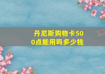 丹尼斯购物卡500点能用吗多少钱