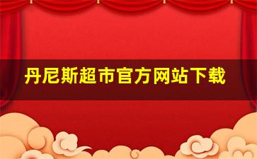 丹尼斯超市官方网站下载