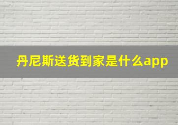 丹尼斯送货到家是什么app