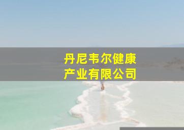 丹尼韦尔健康产业有限公司