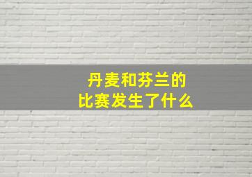 丹麦和芬兰的比赛发生了什么