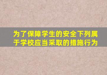 为了保障学生的安全下列属于学校应当采取的措施行为