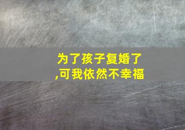 为了孩子复婚了,可我依然不幸福