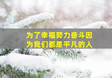 为了幸福努力奋斗因为我们都是平凡的人