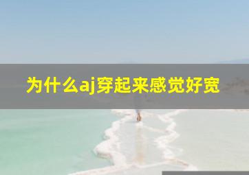 为什么aj穿起来感觉好宽