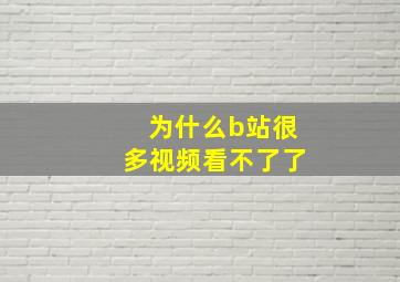 为什么b站很多视频看不了了