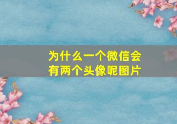 为什么一个微信会有两个头像呢图片