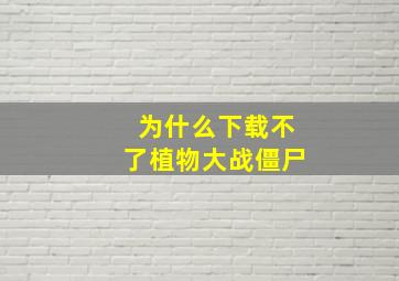 为什么下载不了植物大战僵尸