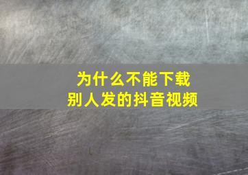 为什么不能下载别人发的抖音视频