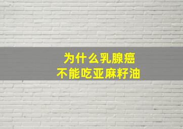 为什么乳腺癌不能吃亚麻籽油