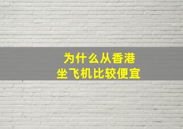 为什么从香港坐飞机比较便宜