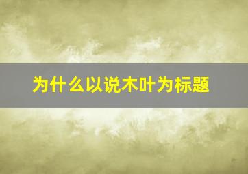 为什么以说木叶为标题