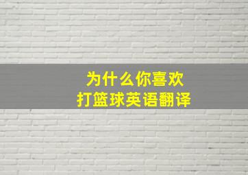 为什么你喜欢打篮球英语翻译