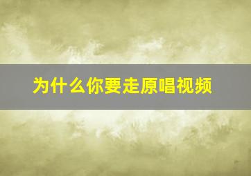 为什么你要走原唱视频