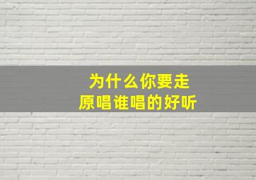 为什么你要走原唱谁唱的好听