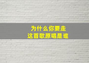 为什么你要走这首歌原唱是谁