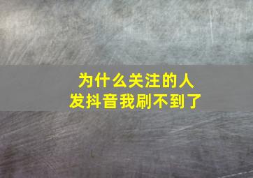 为什么关注的人发抖音我刷不到了