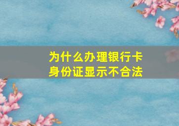 为什么办理银行卡身份证显示不合法