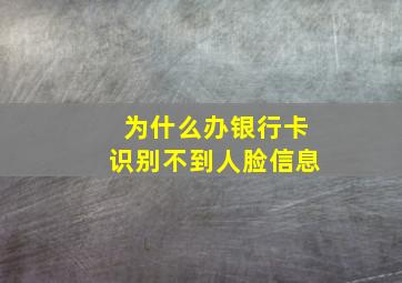 为什么办银行卡识别不到人脸信息