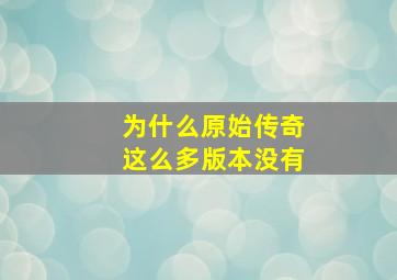 为什么原始传奇这么多版本没有