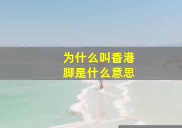 为什么叫香港脚是什么意思