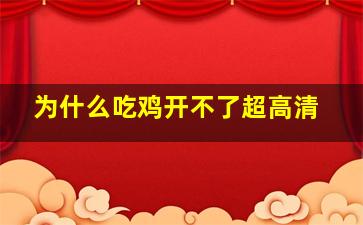 为什么吃鸡开不了超高清