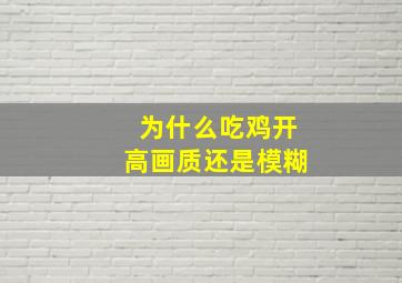 为什么吃鸡开高画质还是模糊