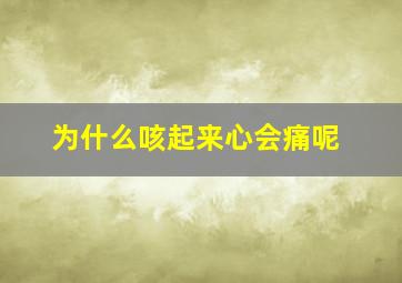 为什么咳起来心会痛呢