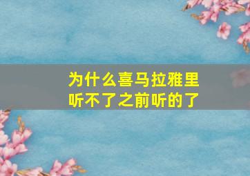 为什么喜马拉雅里听不了之前听的了