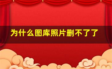 为什么图库照片删不了了