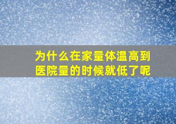 为什么在家量体温高到医院量的时候就低了呢