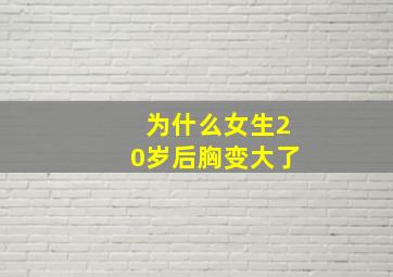 为什么女生20岁后胸变大了